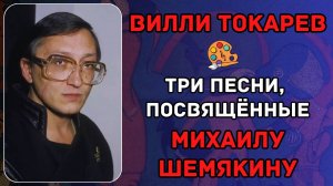 ВИЛЛИ ТОКАРЕВ. ТРИ ПЕСНИ ДЛЯ МИХАИЛА ШЕМЯКИНА.