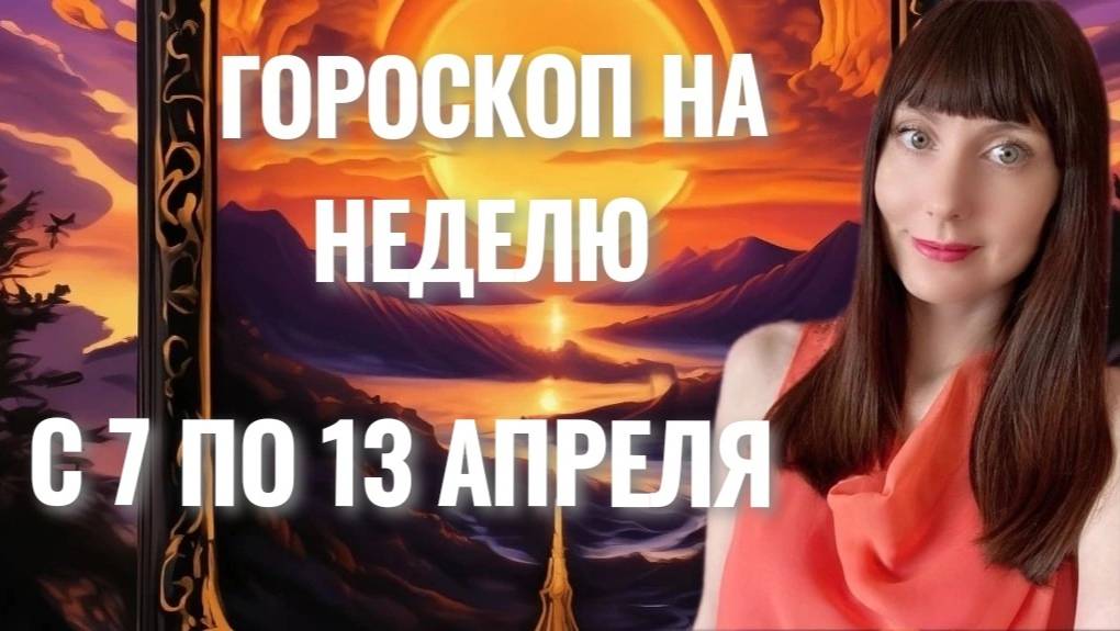 Гороскоп на неделю с 7-13 апреля смотреть онлайн