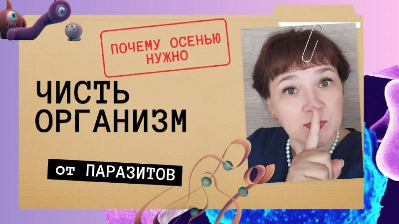 ПОЧЕМУ ОСЕНЬЮ НУЖНО ЧИСТИТЬ ОРГАНИЗМ ОТ ПАРАЗИТОВ
