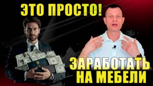 ЗАРАБОТАТЬ НА МЕБЕЛИ ЭТО ПРОСТО!