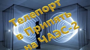ОП 2.1 Телепорт в Припять на ЧАЭС-2.