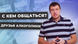 Друзья алкоголики | Как изменится круг общения при отказе от алкоголя?