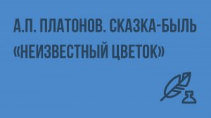 А.П. Платонов. Сказка-быль «Неизвестный цветок». Видеоурок по литературе 7 класс