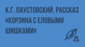 К.Г. Паустовский. Рассказ «Корзина с еловыми шишками». Видеоурок по литературе 7 класс