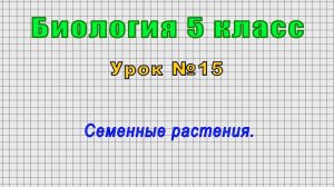Биология 5 класс (Урок№15 - Семенные растения.)