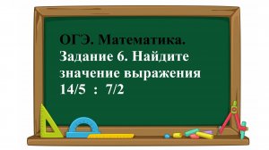ОГЭ. Математика. Задание 6. Найдите значение выражения    14/5  :  7/2