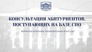 КОНСУЛЬТАЦИЯ АБИТУРИЕНТОВ, ПОСТУПАЮЩИХ НА БАЗЕ СПО. Творческое испытание «Изобразительное искусство»