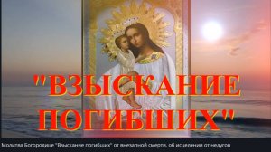 Молитва  Богородице  _Взыскание погибших_ от внезапной гибели, болезни и нужды