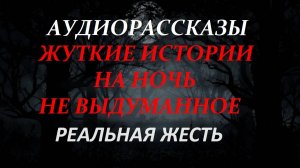 СТРАШНЫЕ РАССКАЗЫ НА НОЧЬ-РЕАЛЬНАЯ ЖЕСТЬ