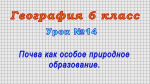 География 6 класс (Урок№14 - Почва как особое природное образование.)