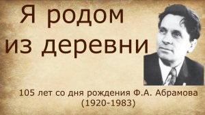 Видеознакомство  "Я родом из деревни" (жизнь и творчество Ф. А. Абрамова)