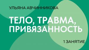 Тело, травма, привязанность // 1 занятие // Ульяна Авчинникова