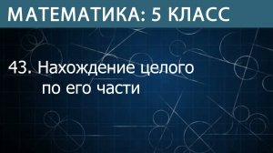 Математика 5 класс: Нахождение целого по его части