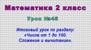 Математика 2 класс (Урок№45 - Итоговый урок по разделу: «Числа от 1 до 100. Сложение и вычитание».)