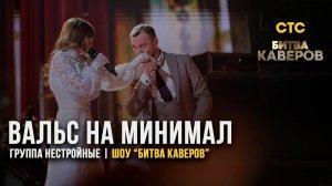 БИТВА КАВЕРОВ на СТС | группа НЕСТРОЙНЫЕ | вальс + «МИНИМАЛ» ЭЛДЖЕЙ