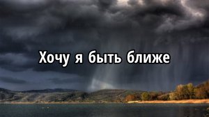 Хочу я быть ближе