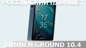 Российский планшет Lunnen Ground 10.4 первый обзор на русском