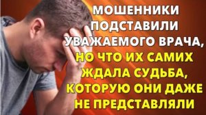 📗 Истории из жизни. Мошенники подставили уважаемого врача, но что им уготовила судьба?
