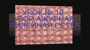 ВЯЗАНИЕ СПИЦАМИ ДЛЯ НАЧИНАЮЩИХ  УРОК № 10 УЗОР АЖУРНАЯ ФИЛЕЙНАЯ СЕТКА.knitting