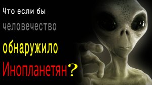 Учёные обнаружили ИНОПЛАНЕТЯН? Что, если  бы человечество обнаружило инопланетян?