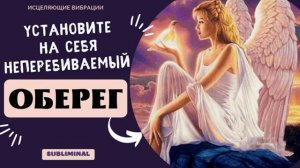 НЕПРОБИВАЕМЫЙ ОБЕРЕГ НА СЕБЯ*МЕДИТАЦИЯ+САБЛИМИНАЛ