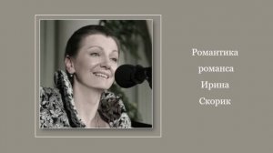 Романтика романса Ирина Скорик