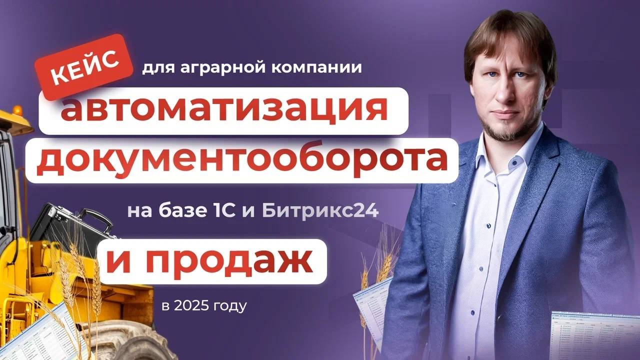 Кейс по автоматизации продаж и документооборота на базе 1С и Битрикс24 для аграрной компании в 2025