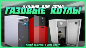 Лучшие газовые котлы для дома в 2025 году | Какой газовый котел купить?