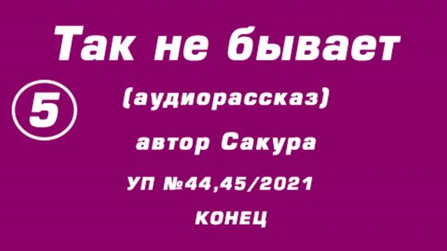 "Так не бывает" аудиорассказ, автор Сакура, 5 заключительная часть смотреть онлайн