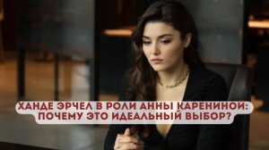 Ханде Эрчел в роли Анны Карениной: почему это идеальный выбор?
