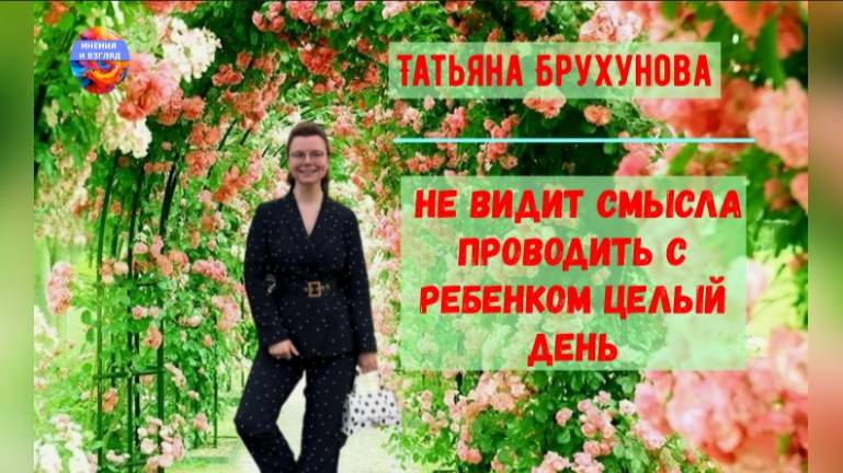 Не видит смысла проводить с ребёнком целый день, Татьяна Брухунова смотреть онлайн