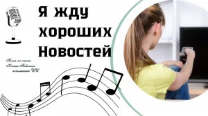 "Я ЖДУ ХОРОШИХ НОВОСТЕЙ "песня  на стихи Ксении Павленко