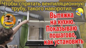 Вытяжка на кухню.Показываю  пошагово, как установить и как спрятать вентиляционную трубу