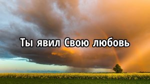 Ты явил Свою любовь