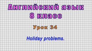 Английский язык 8 класс (Урок№34 - Holiday problems.)