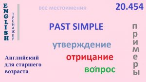 Английский ТРЕНАЖЕР 20.454 Past Simple   I he she you we they утв. отр. вопрос  ПРИМЕРЫ