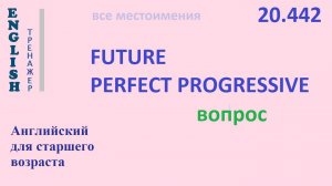 Английский ТРЕНАЖЕР 20.442 Future Perfect Progressive вопрос