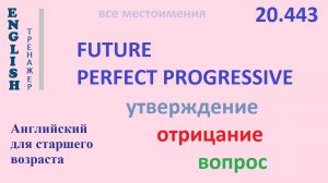 Английский ТРЕНАЖЕР 20.443 Future Perfect Progressive   I he she you we they утв. отр. вопрос