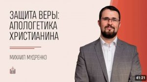 Защита веры апологетика христианина.  Михаил Мудренко