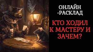 КТО ХОДИЛ К МАСТЕРУ И ЗАЧЕМ? ОНЛАЙН-РАСКЛАД ТАРО