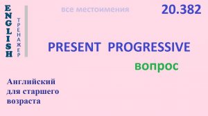 Английский ТРЕНАЖЕР 20.382 Present Progressive  I he she you we they вопрос