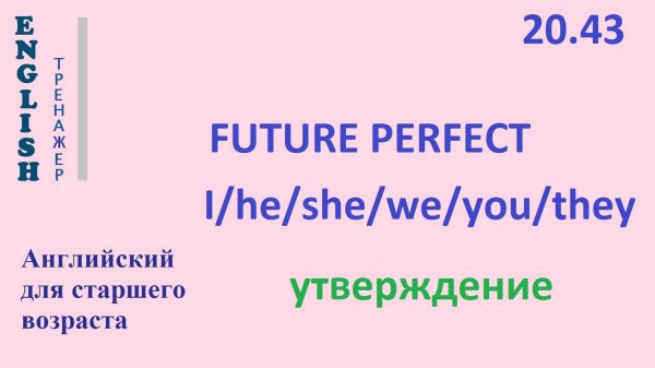 Английский ТРЕНАЖЕР 20.43 Future Perfect I he she we you they + видео