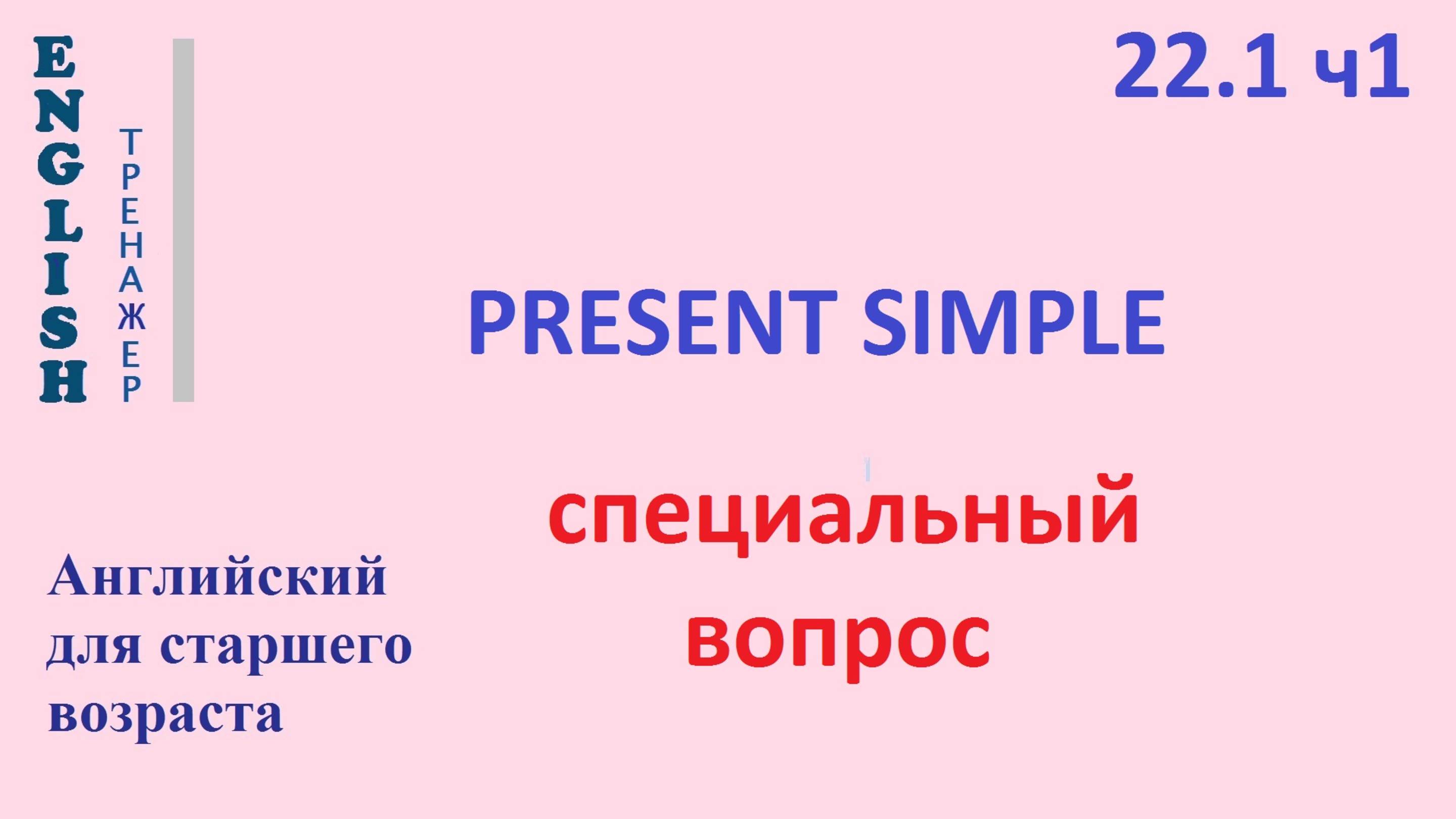 Английский ТРЕНАЖЕР 22.1 Специальный Вопрос Часть 1 Present Simple