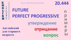 Английский ТРЕНАЖЕР 20.444 Future Perfect Progressive  I he she you we they утв. отр. вопр. ПРИМЕРЫ