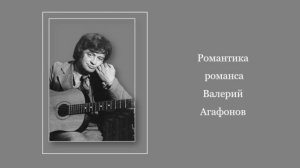 Романтика романса Валерий Агафонов