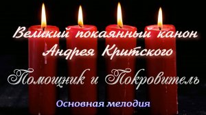 Великий канон Андрея Критского - Помощник и Покровитель, основная мелодия