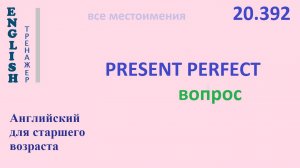 Английский язык ТРЕНАЖЕР 20.392 Present Perfect  I he she you we they вопрос
