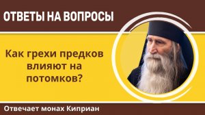 Как грехи предков влияют на потомков? Монах Киприан