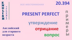 Английский язык ТРЕНАЖЕР 20.394 Present Perfect  I he she you we they  утв. отр. вопрос  ПРИМЕРЫ
