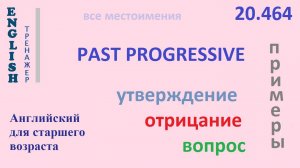 Английский ТРЕНАЖЕР 20.464 Past Progressive   I he she you we they утв. отр. вопрос  ПРИМЕРЫ